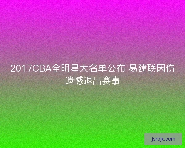 2017CBA全明星大名单公布 易建联因伤遗憾退出赛事